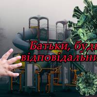 Батьки, будьте відповідальними! Це карантин а не відпустка